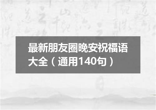 最新朋友圈晚安祝福语大全（通用140句）