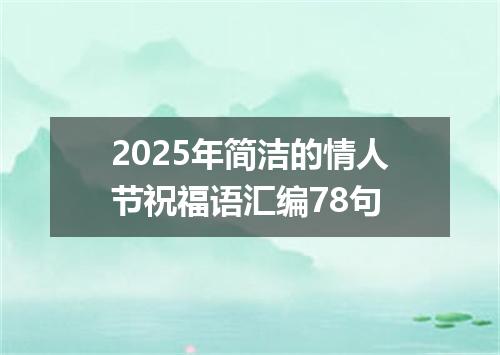 2025年简洁的情人节祝福语汇编78句