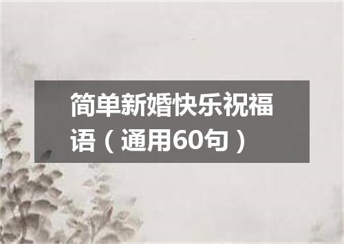 简单新婚快乐祝福语（通用60句）
