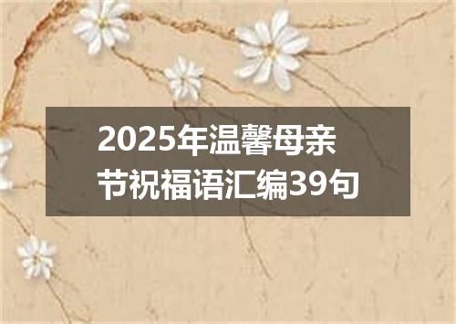 2025年温馨母亲节祝福语汇编39句