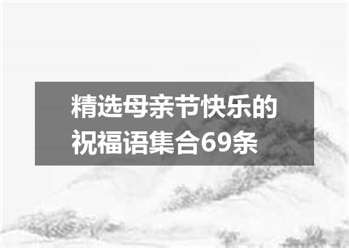 精选母亲节快乐的祝福语集合69条