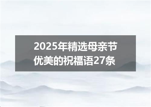 2025年精选母亲节优美的祝福语27条