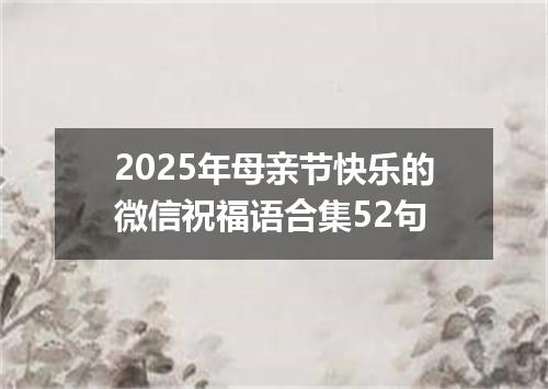2025年母亲节快乐的微信祝福语合集52句