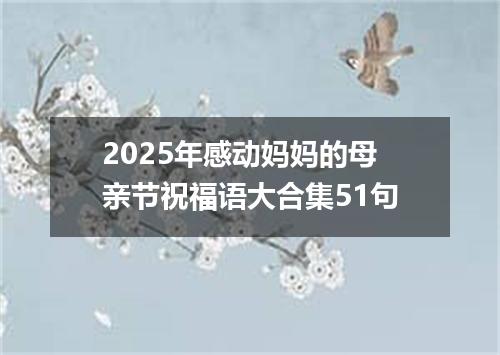 2025年感动妈妈的母亲节祝福语大合集51句