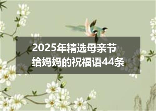 2025年精选母亲节给妈妈的祝福语44条