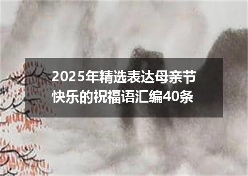 2025年精选表达母亲节快乐的祝福语汇编40条