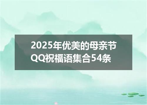 2025年优美的母亲节QQ祝福语集合54条