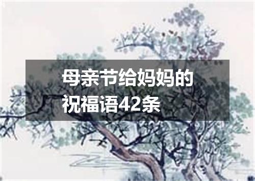 母亲节给妈妈的祝福语42条