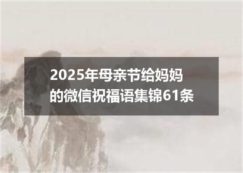 2025年母亲节给妈妈的微信祝福语集锦61条