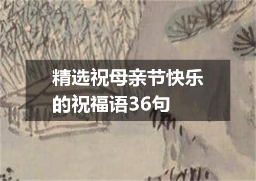 精选祝母亲节快乐的祝福语36句
