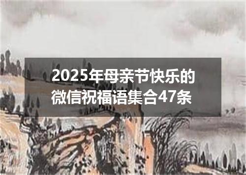 2025年母亲节快乐的微信祝福语集合47条