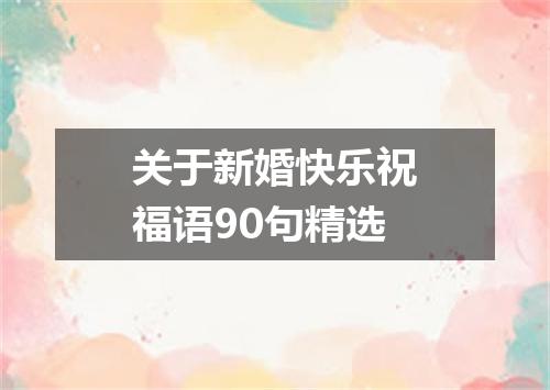 关于新婚快乐祝福语90句精选