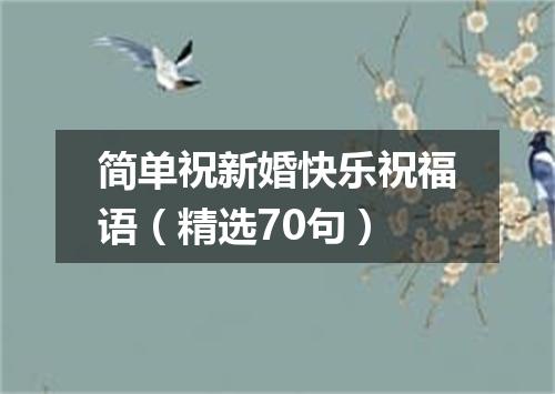 简单祝新婚快乐祝福语（精选70句）