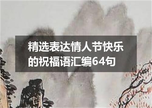 精选表达情人节快乐的祝福语汇编64句