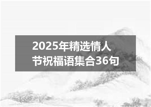 2025年精选情人节祝福语集合36句
