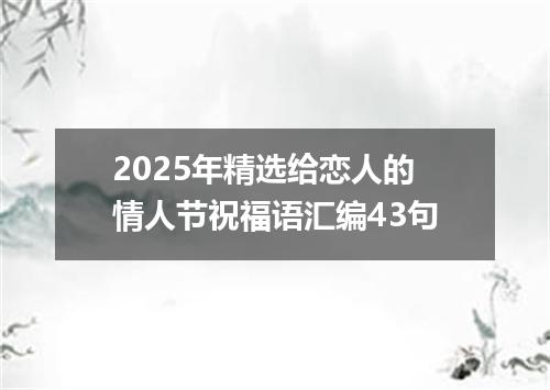 2025年精选给恋人的情人节祝福语汇编43句