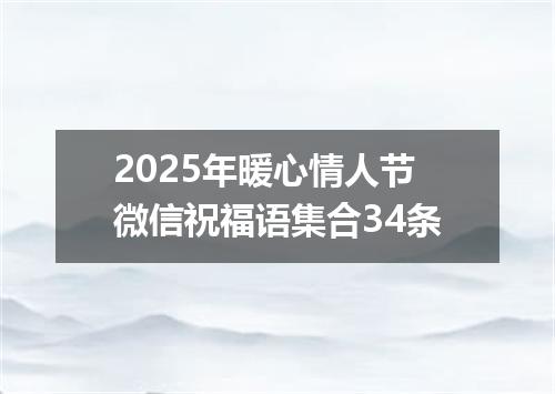 2025年暖心情人节微信祝福语集合34条