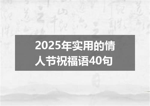 2025年实用的情人节祝福语40句