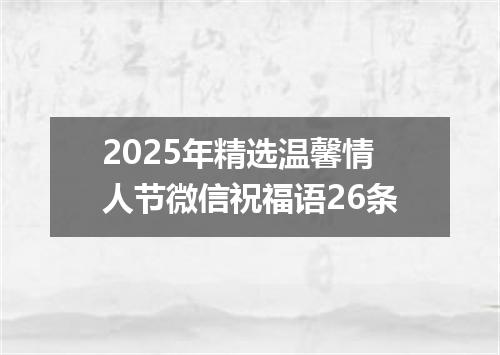 2025年精选温馨情人节微信祝福语26条