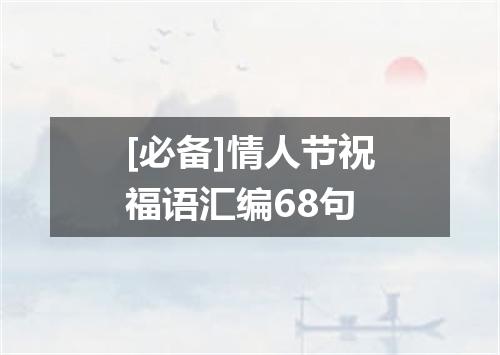 [必备]情人节祝福语汇编68句