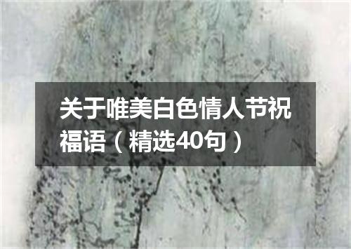 关于唯美白色情人节祝福语（精选40句）