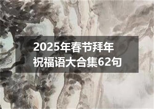 2025年春节拜年祝福语大合集62句