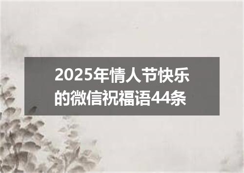 2025年情人节快乐的微信祝福语44条