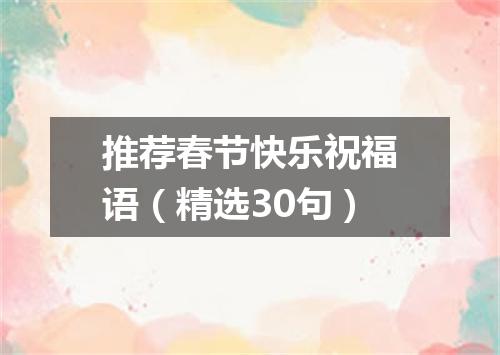 推荐春节快乐祝福语（精选30句）