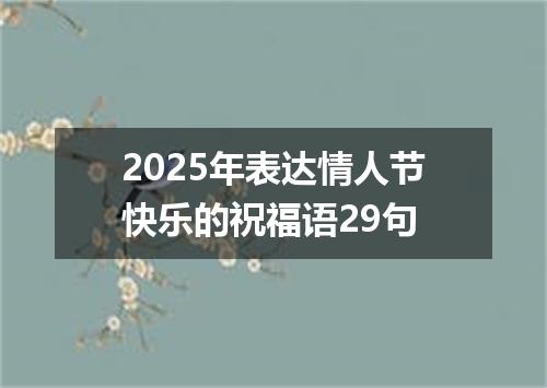 2025年表达情人节快乐的祝福语29句
