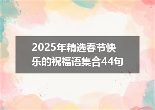 2025年精选春节快乐的祝福语集合44句