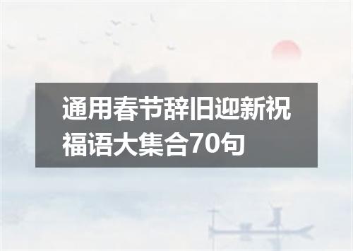 通用春节辞旧迎新祝福语大集合70句