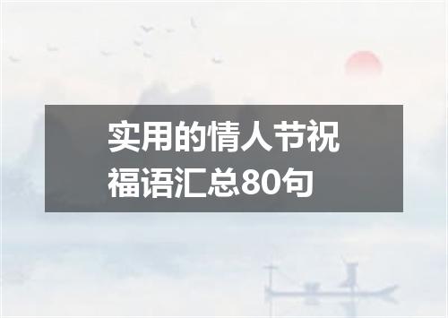 实用的情人节祝福语汇总80句