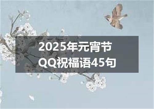2025年元宵节QQ祝福语45句
