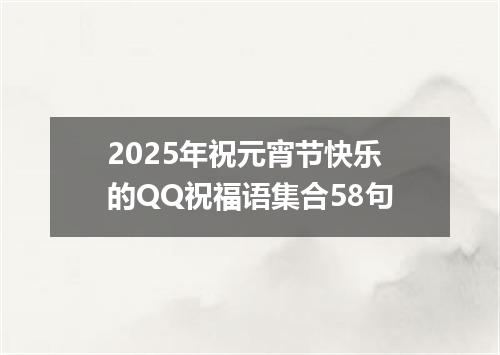 2025年祝元宵节快乐的QQ祝福语集合58句