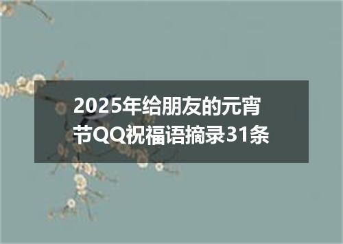 2025年给朋友的元宵节QQ祝福语摘录31条