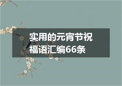 实用的元宵节祝福语汇编66条