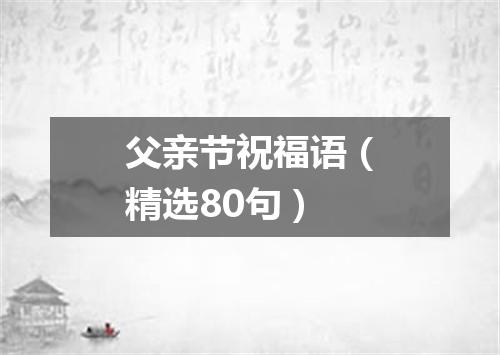 父亲节祝福语（精选80句）