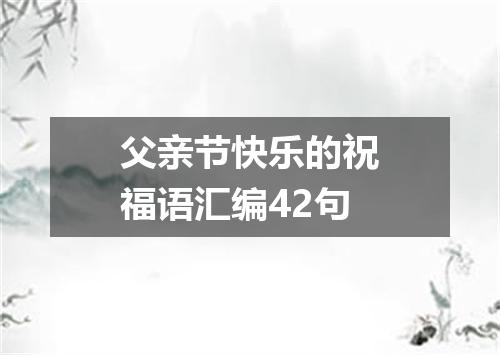 父亲节快乐的祝福语汇编42句