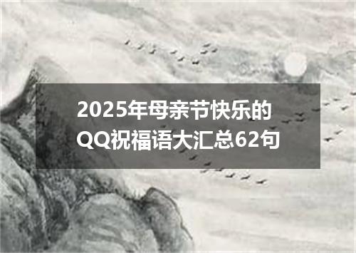 2025年母亲节快乐的QQ祝福语大汇总62句