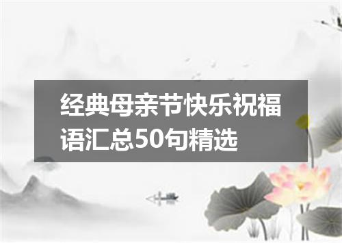 经典母亲节快乐祝福语汇总50句精选