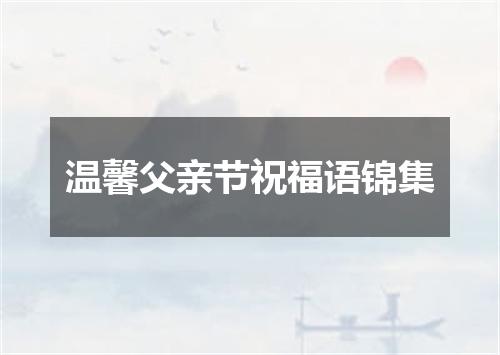 温馨父亲节祝福语锦集