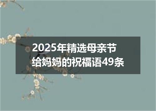 2025年精选母亲节给妈妈的祝福语49条