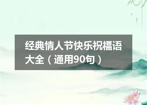 经典情人节快乐祝福语大全（通用90句）