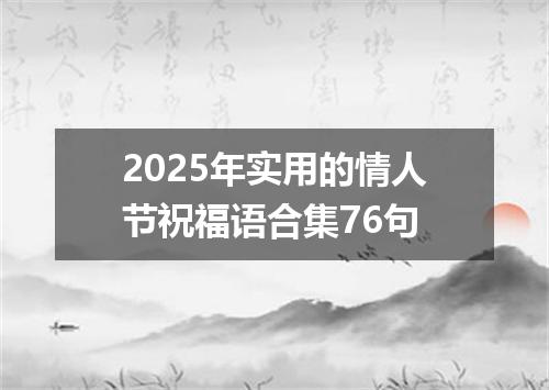 2025年实用的情人节祝福语合集76句