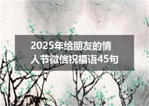 2025年给朋友的情人节微信祝福语45句