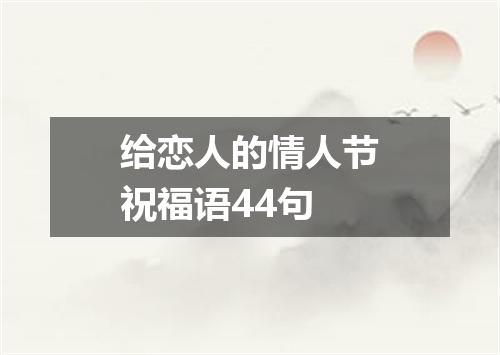 给恋人的情人节祝福语44句