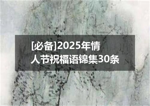 [必备]2025年情人节祝福语锦集30条