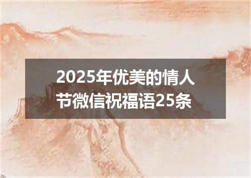 2025年优美的情人节微信祝福语25条