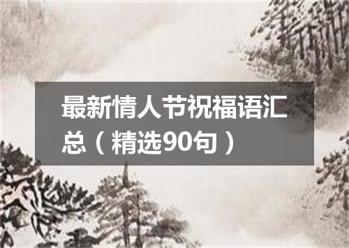 最新情人节祝福语汇总（精选90句）