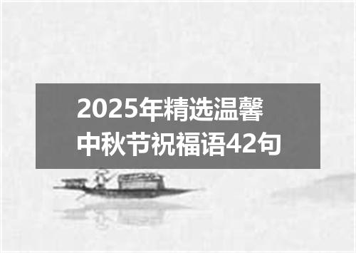 2025年精选温馨中秋节祝福语42句